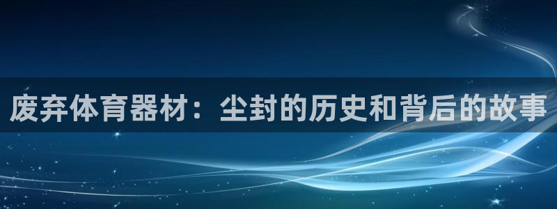 尊龙网站注册网：废弃体育器材：尘封的历史和背后的故事