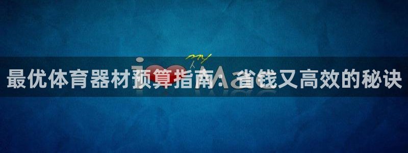 尊龙人生就是搏：最优体育器材预算指南：省钱又高效的秘